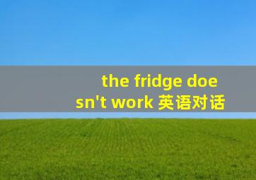 the fridge doesn't work 英语对话